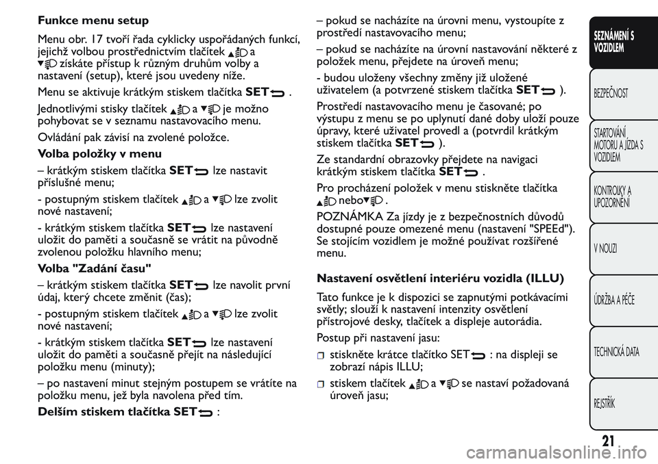 FIAT FIORINO 2017 Návod k použití a údržbě (in Czech) Funkce menu setup
Menu obr. 17 tvoří řada cyklicky uspořádaných funkcí,
jejichž volbou prostřednictvím tlačítek
a
získáte přístup k různým druhům volby a
nastavení (setup), které FIAT FIORINO 2017 Návod k použití a údržbě (in Czech) Funkce menu setup
Menu obr. 17 tvoří řada cyklicky uspořádaných funkcí,
jejichž volbou prostřednictvím tlačítek
a
získáte přístup k různým druhům volby a
nastavení (setup), které