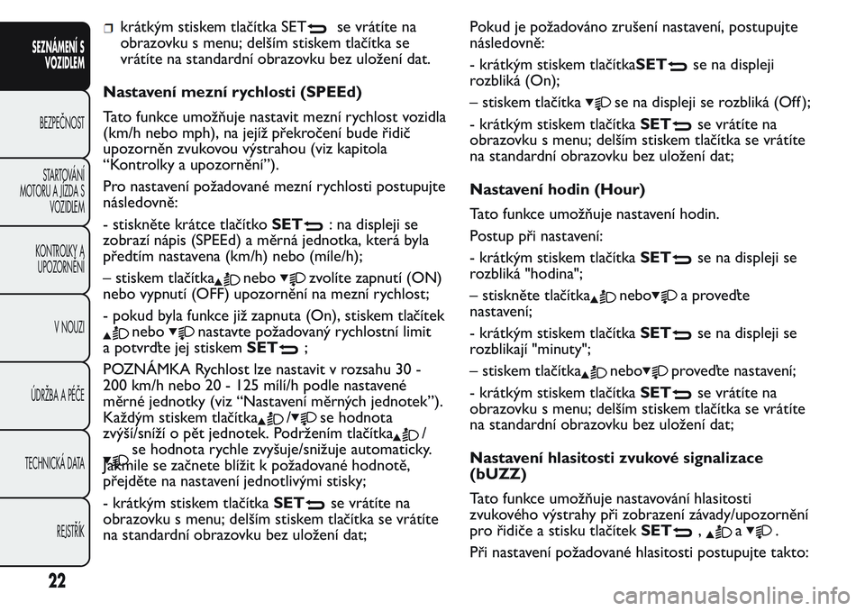 FIAT FIORINO 2017  Návod k použití a údržbě (in Czech) krátkým stiskem tlačítka SETse vrátíte na
obrazovku s menu; delším stiskem tlačítka se
vrátíte na standardní obrazovku bez uložení dat.
Nastavení mezní rychlosti (SPEEd)
Tato funkce u