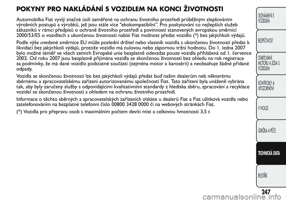 FIAT FIORINO 2017  Návod k použití a údržbě (in Czech) POKYNY PRO NAKLÁDÁNÍ S VOZIDLEM NA KONCI ŽIVOTNOSTI
Automobilka Fiat vyvíjí značné úsilí zaměřené na ochranu životního prostředí průběžným zlepšováním
výrobních postupů a v