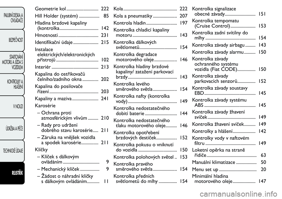FIAT FIORINO 2017  Návod k použití a údržbě (in Czech) Geometrie kol ............................ 222
Hill Holder (systém) .................. 85
Hladina brzdové kapaliny
(kontrolka .................................. 142
Hmotnosti .......................
