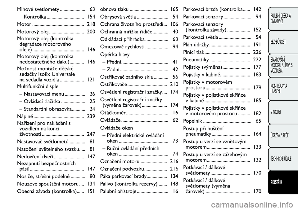 FIAT FIORINO 2017  Návod k použití a údržbě (in Czech) Mlhové světlomety ..................... 63
– Kontrolka ............................... 154
Motor ........................................... 218
Motorový olej ............................. 200
Mo