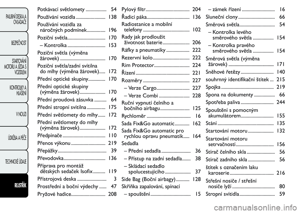 FIAT FIORINO 2017  Návod k použití a údržbě (in Czech) Potkávací světlomety ................. 54
Používání vozidla ........................ 138
Používání vozidla za
náročných podmínek ............... 196
Poziční světla...................