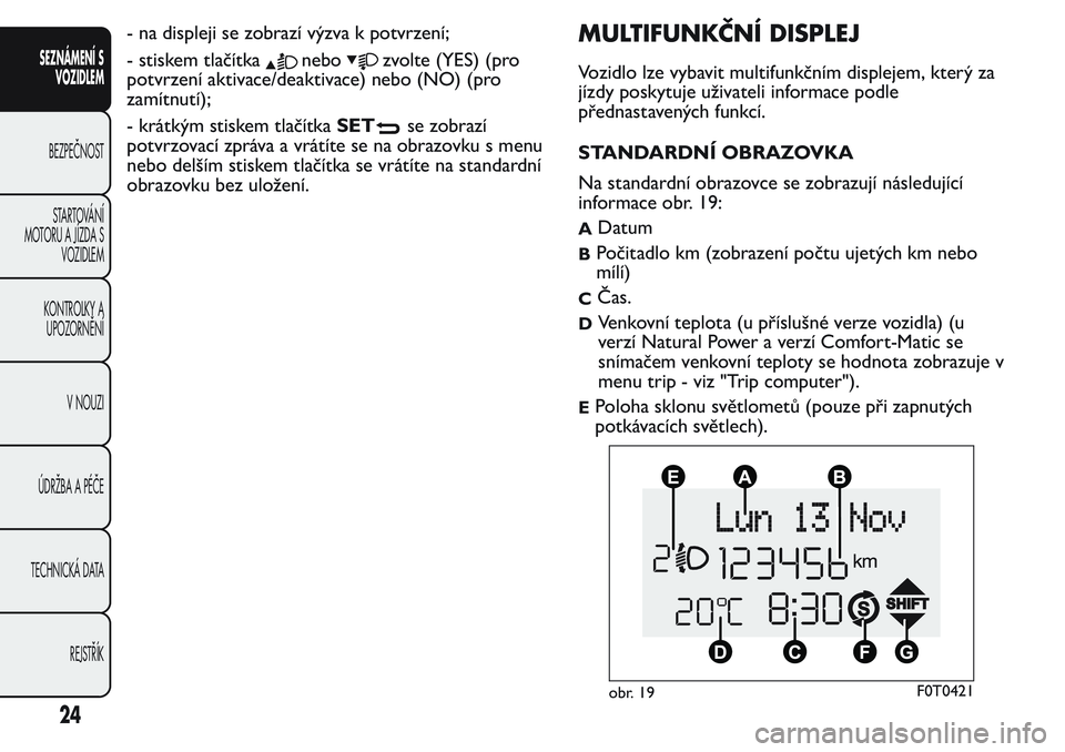 FIAT FIORINO 2017  Návod k použití a údržbě (in Czech) - na displeji se zobrazí výzva k potvrzení;
- stiskem tlačítka
nebozvolte (YES) (pro
potvrzení aktivace/deaktivace) nebo (NO) (pro
zamítnutí);
- krátkým stiskem tlačítkaSET
se zobrazí
pot