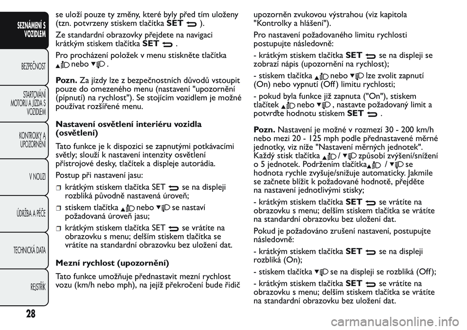 FIAT FIORINO 2017  Návod k použití a údržbě (in Czech) se uloží pouze ty změny, které byly před tím uloženy
(tzn. potvrzeny stiskem tlačítkaSET
).
Ze standardní obrazovky přejdete na navigaci
krátkým stiskem tlačítkaSET
.
Pro procházení p