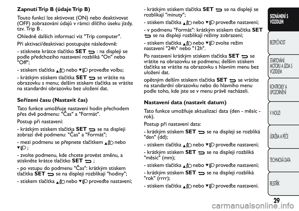 FIAT FIORINO 2017  Návod k použití a údržbě (in Czech) Zapnutí Trip B (údaje Trip B)
Touto funkcí lze aktivovat (ON) nebo deaktivovat
(OFF) zobrazování údajů v rámci dílčího úseku jízdy,
tzv. Trip B .
Ohledně dalších informací viz "Tr