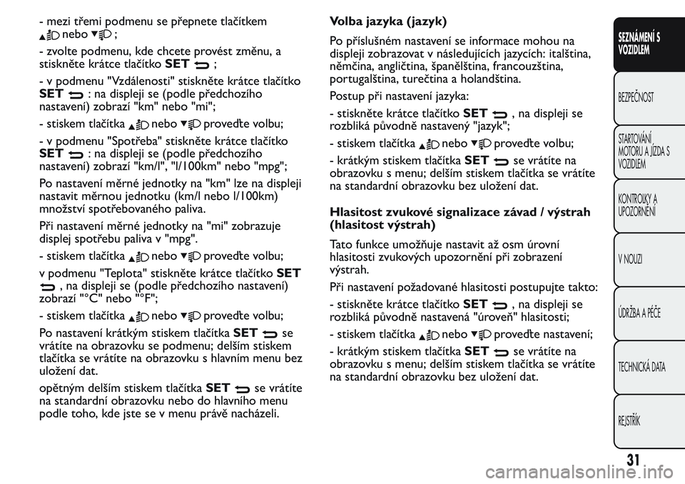 FIAT FIORINO 2017  Návod k použití a údržbě (in Czech) - mezi třemi podmenu se přepnete tlačítkem
nebo;
- zvolte podmenu, kde chcete provést změnu, a
stiskněte krátce tlačítkoSET
;
- v podmenu "Vzdálenosti" stiskněte krátce tlačítko