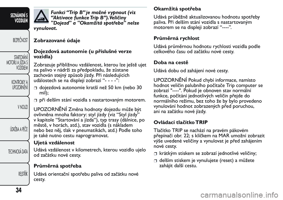 FIAT FIORINO 2017  Návod k použití a údržbě (in Czech) Funkci “Trip B” je možné vypnout (viz
“Aktivace funkce Trip B”).Veličiny
"Dojezd" a "Okamžitá spotřeba" nelze
vynulovat .
Zobrazované údaje
Dojezdová autonomie (u př