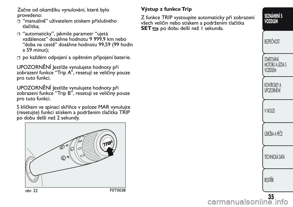 FIAT FIORINO 2017  Návod k použití a údržbě (in Czech) “manuálně” uživatelem stiskem příslušného
tlačítka;
“automaticky”, jakmile parametr “ujetá
vzdálenost” dosáhne hodnotu 9 999,9 km nebo
“doba na cestě” dosáhne hodnotu 99,