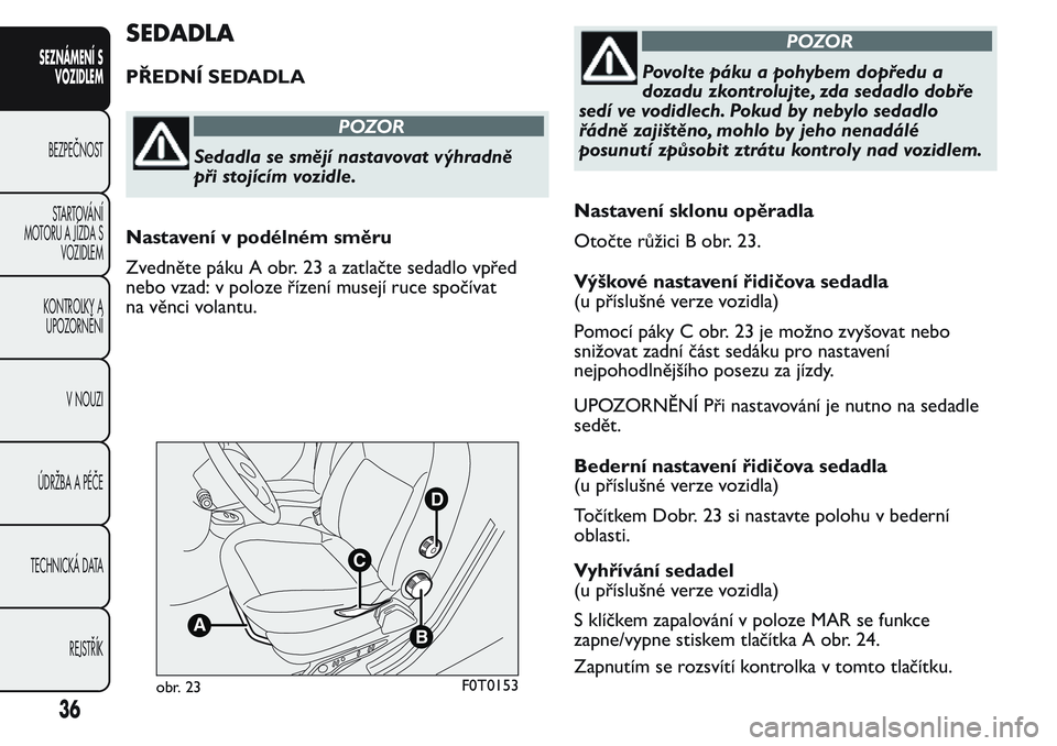 FIAT FIORINO 2017  Návod k použití a údržbě (in Czech) SEDADLA
PŘEDNÍ SEDADLA
POZOR
Sedadla se smějí nastavovat výhradně
při stojícím vozidle.
Nastavení v podélném směru
Zvedněte páku A obr. 23 a zatlačte sedadlo vpřed
nebo vzad: v poloze