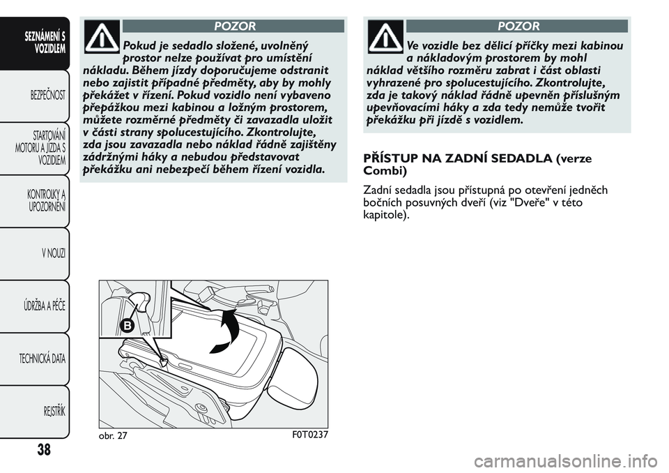 FIAT FIORINO 2017  Návod k použití a údržbě (in Czech) POZOR
Pokud je sedadlo složené, uvolněný
prostor nelze používat pro umístění
nákladu. Během jízdy doporučujeme odstranit
nebo zajistit případné předměty, aby by mohly
překážet v 