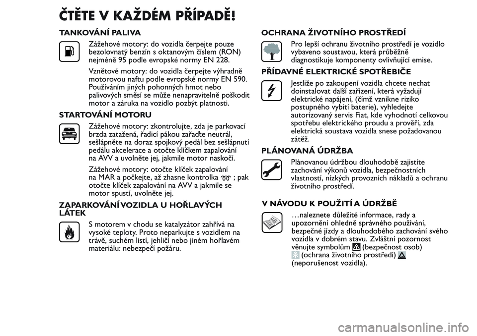 FIAT FIORINO 2017  Návod k použití a údržbě (in Czech) ČTĚTE V KAŽDÉM PŘÍPADĚ!
TANKOVÁNÍ PALIVA
Zážehové motory: do vozidla čerpejte pouze
bezolovnatý benzín s oktanovým číslem (RON)
nejméně 95 podle evropské normy EN 228.
Vznětové 