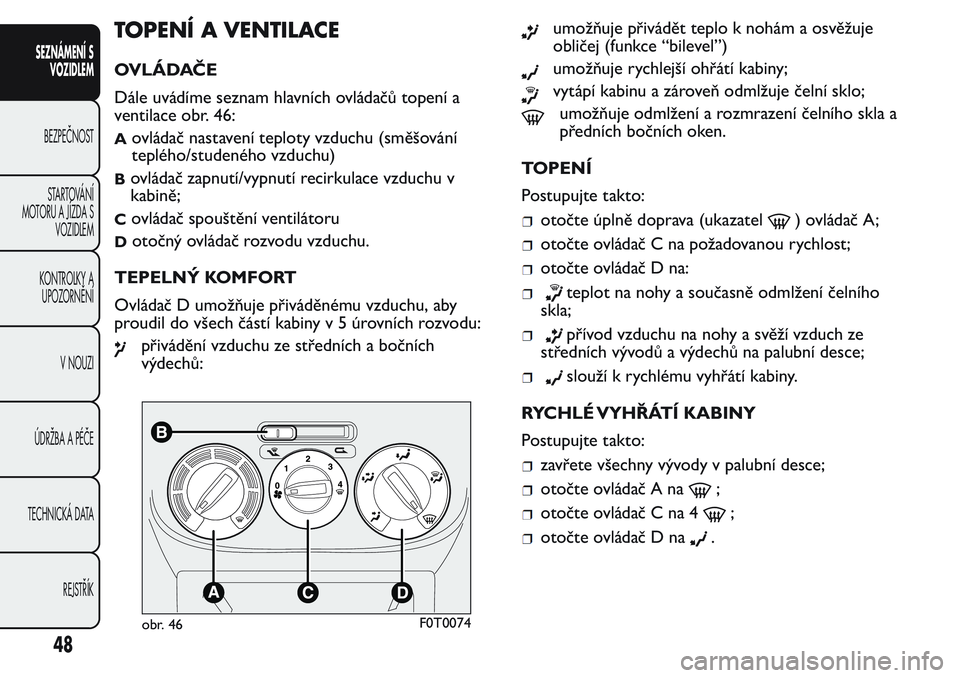 FIAT FIORINO 2017 Návod k použití a údržbě (in Czech) TOPENÍ A VENTILACE
OVLÁDAČE
Dále uvádíme seznam hlavních ovládačů topení a
ventilace obr. 46:
Aovládač nastavení teploty vzduchu (směšování
teplého/studeného vzduchu)
Bovládač za FIAT FIORINO 2017 Návod k použití a údržbě (in Czech) TOPENÍ A VENTILACE
OVLÁDAČE
Dále uvádíme seznam hlavních ovládačů topení a
ventilace obr. 46:
Aovládač nastavení teploty vzduchu (směšování
teplého/studeného vzduchu)
Bovládač za
