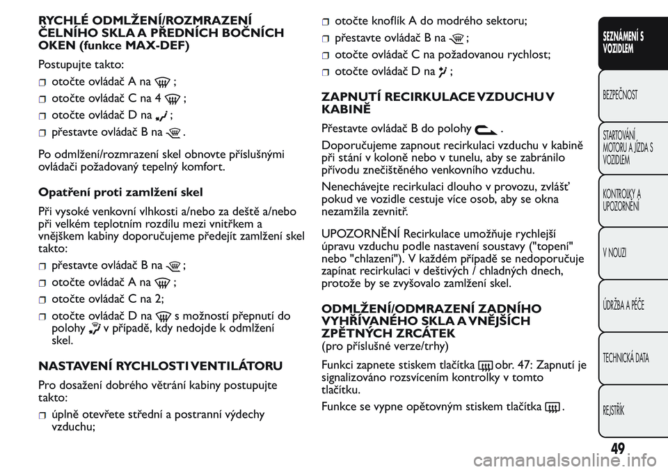 FIAT FIORINO 2017 Návod k použití a údržbě (in Czech) RYCHLÉ ODMLŽENÍ/ROZMRAZENÍ
ČELNÍHO SKLA A PŘEDNÍCH BOČNÍCH
OKEN (funkce MAX-DEF)
Postupujte takto:
otočte ovládač A na;
otočte ovládač C na 4;
otočte ovládač D na;
přestavte ovlád FIAT FIORINO 2017 Návod k použití a údržbě (in Czech) RYCHLÉ ODMLŽENÍ/ROZMRAZENÍ
ČELNÍHO SKLA A PŘEDNÍCH BOČNÍCH
OKEN (funkce MAX-DEF)
Postupujte takto:
otočte ovládač A na;
otočte ovládač C na 4;
otočte ovládač D na;
přestavte ovlád
