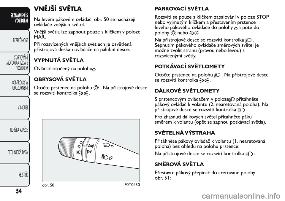FIAT FIORINO 2017  Návod k použití a údržbě (in Czech) VNĚJŠÍ SVĚTLA
Na levém pákovém ovládači obr. 50 se nacházejí
ovládače vnějších světel.
Vnější světla lze zapnout pouze s klíčkem v poloze
MAR.
Při rozsvícených vnějších sv