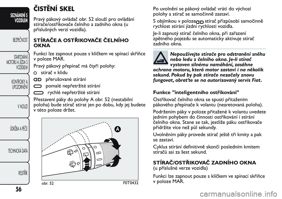 FIAT FIORINO 2017 Návod k použití a údržbě (in Czech) ČISTĚNÍ SKEL
Pravý pákový ovládač obr. 52 slouží pro ovládání
stírače/ostřikovače čelního a zadního okna (u
příslušných verzí vozidla).
STÍRAČE A OSTŘIKOVAČE ČELNÍHO
OKN FIAT FIORINO 2017 Návod k použití a údržbě (in Czech) ČISTĚNÍ SKEL
Pravý pákový ovládač obr. 52 slouží pro ovládání
stírače/ostřikovače čelního a zadního okna (u
příslušných verzí vozidla).
STÍRAČE A OSTŘIKOVAČE ČELNÍHO
OKN