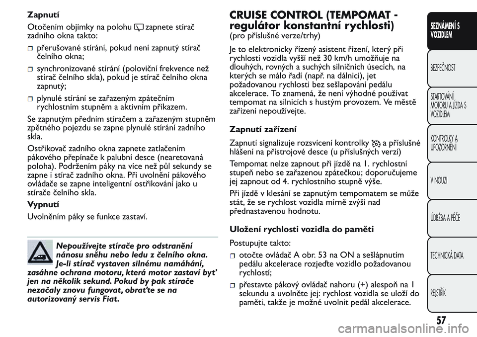 FIAT FIORINO 2017 Návod k použití a údržbě (in Czech) Zapnutí
Otočením objímky na polohu
zapnete stírač
zadního okna takto:
přerušované stírání, pokud není zapnutý stírač
čelního okna;
synchronizované stírání (poloviční frekvence FIAT FIORINO 2017 Návod k použití a údržbě (in Czech) Zapnutí
Otočením objímky na polohu
zapnete stírač
zadního okna takto:
přerušované stírání, pokud není zapnutý stírač
čelního okna;
synchronizované stírání (poloviční frekvence