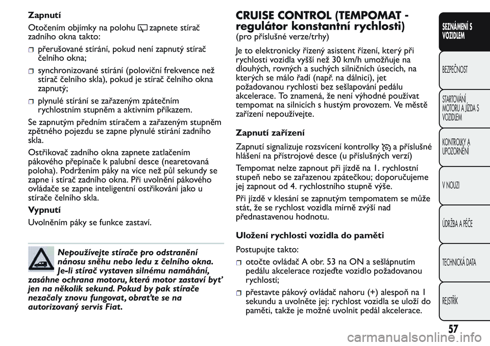 FIAT FIORINO 2017  Návod k použití a údržbě (in Czech) Zapnutí
Otočením objímky na polohu
zapnete stírač
zadního okna takto:
přerušované stírání, pokud není zapnutý stírač
čelního okna;
synchronizované stírání (poloviční frekvence