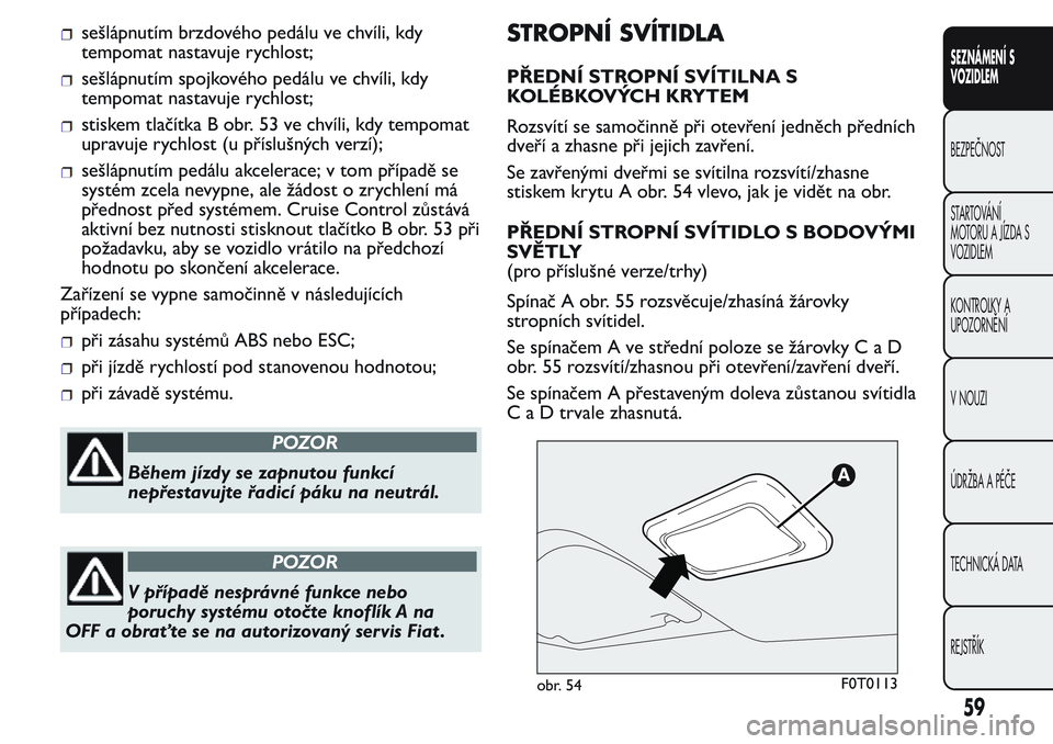 FIAT FIORINO 2017  Návod k použití a údržbě (in Czech) sešlápnutím brzdového pedálu ve chvíli, kdy
tempomat nastavuje rychlost;
sešlápnutím spojkového pedálu ve chvíli, kdy
tempomat nastavuje rychlost;
stiskem tlačítka B obr. 53 ve chvíli, 