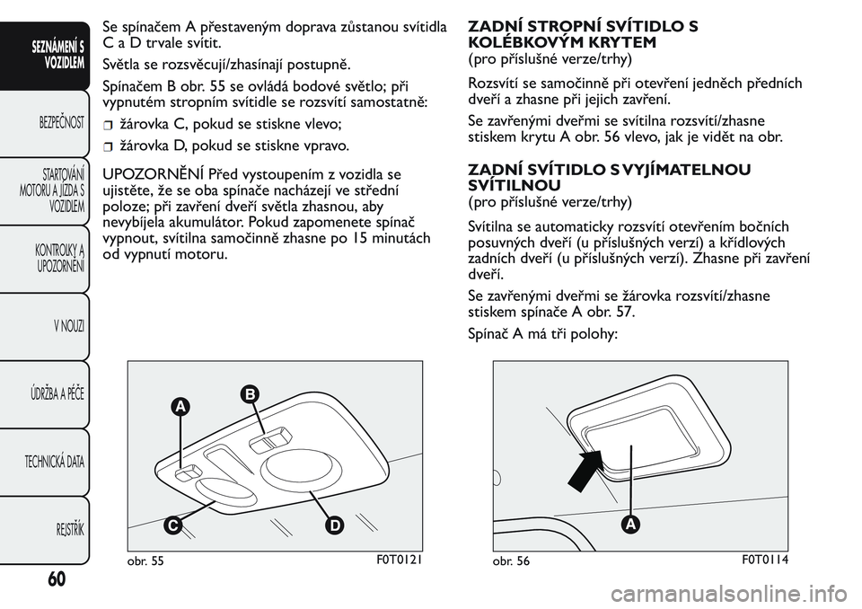 FIAT FIORINO 2017 Návod k použití a údržbě (in Czech) Se spínačem A přestaveným doprava zůstanou svítidla
CaDtrvale svítit.
Světla se rozsvěcují/zhasínají postupně.
Spínačem B obr. 55 se ovládá bodové světlo; při
vypnutém stropním s FIAT FIORINO 2017 Návod k použití a údržbě (in Czech) Se spínačem A přestaveným doprava zůstanou svítidla
CaDtrvale svítit.
Světla se rozsvěcují/zhasínají postupně.
Spínačem B obr. 55 se ovládá bodové světlo; při
vypnutém stropním s