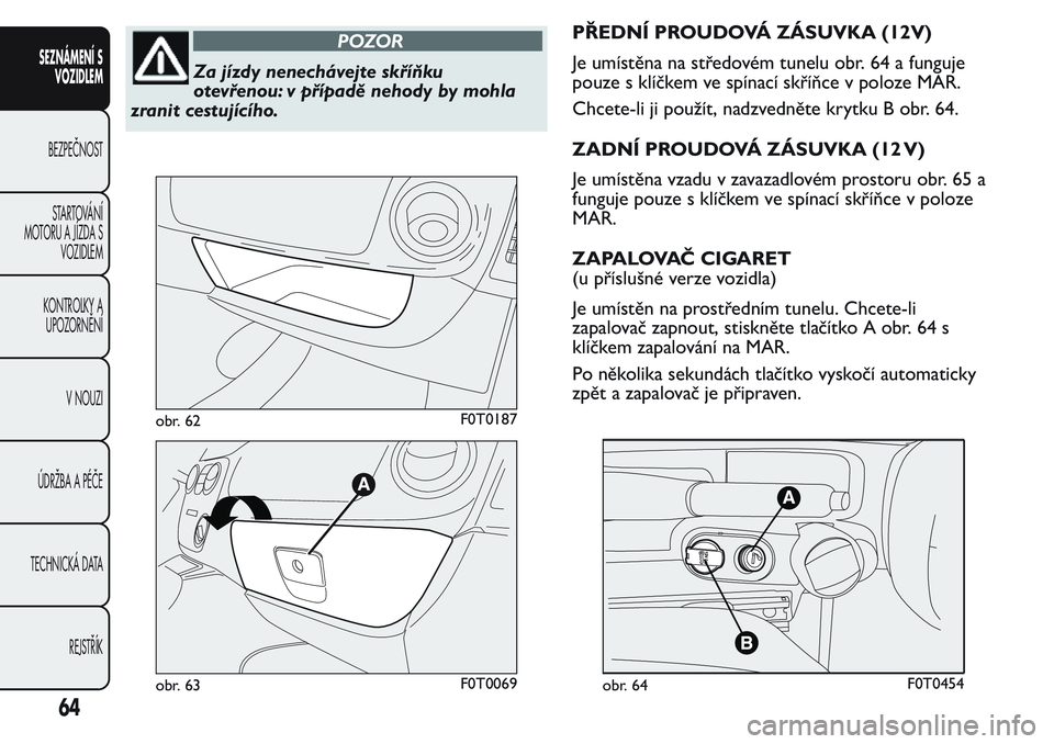 FIAT FIORINO 2017 Návod k použití a údržbě (in Czech) POZOR
Za jízdy nenechávejte skříňku
otevřenou: v případě nehody by mohla
zranit cestujícího.PŘEDNÍ PROUDOVÁ ZÁSUVKA (12V)
Je umístěna na středovém tunelu obr. 64 a funguje
pouze s k FIAT FIORINO 2017 Návod k použití a údržbě (in Czech) POZOR
Za jízdy nenechávejte skříňku
otevřenou: v případě nehody by mohla
zranit cestujícího.PŘEDNÍ PROUDOVÁ ZÁSUVKA (12V)
Je umístěna na středovém tunelu obr. 64 a funguje
pouze s k