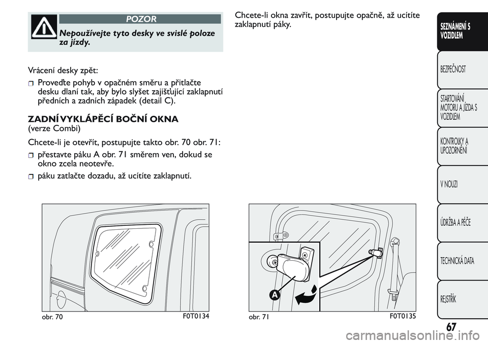 FIAT FIORINO 2017 Návod k použití a údržbě (in Czech) POZOR
Nepoužívejte tyto desky ve svislé poloze
za jízdy.
Vrácení desky zpět:
Proveďte pohyb v opačném směru a přitlačte
desku dlaní tak, aby bylo slyšet zajišťující zaklapnutí
pře FIAT FIORINO 2017 Návod k použití a údržbě (in Czech) POZOR
Nepoužívejte tyto desky ve svislé poloze
za jízdy.
Vrácení desky zpět:
Proveďte pohyb v opačném směru a přitlačte
desku dlaní tak, aby bylo slyšet zajišťující zaklapnutí
pře