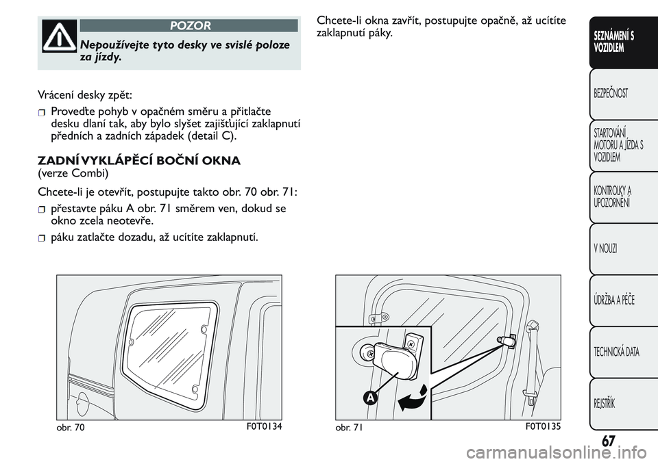 FIAT FIORINO 2017  Návod k použití a údržbě (in Czech) POZOR
Nepoužívejte tyto desky ve svislé poloze
za jízdy.
Vrácení desky zpět:
Proveďte pohyb v opačném směru a přitlačte
desku dlaní tak, aby bylo slyšet zajišťující zaklapnutí
pře