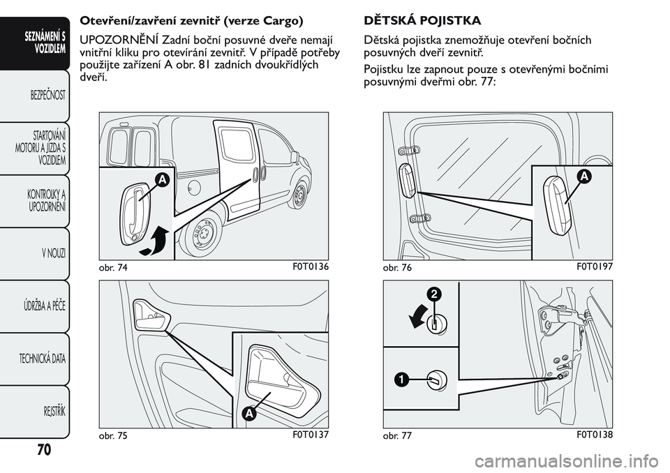 FIAT FIORINO 2017  Návod k použití a údržbě (in Czech) Otevření/zavření zevnitř (verze Cargo)
UPOZORNĚNÍ Zadní boční posuvné dveře nemají
vnitřní kliku pro otevírání zevnitř. V případě potřeby
použijte zařízení A obr. 81 zadníc