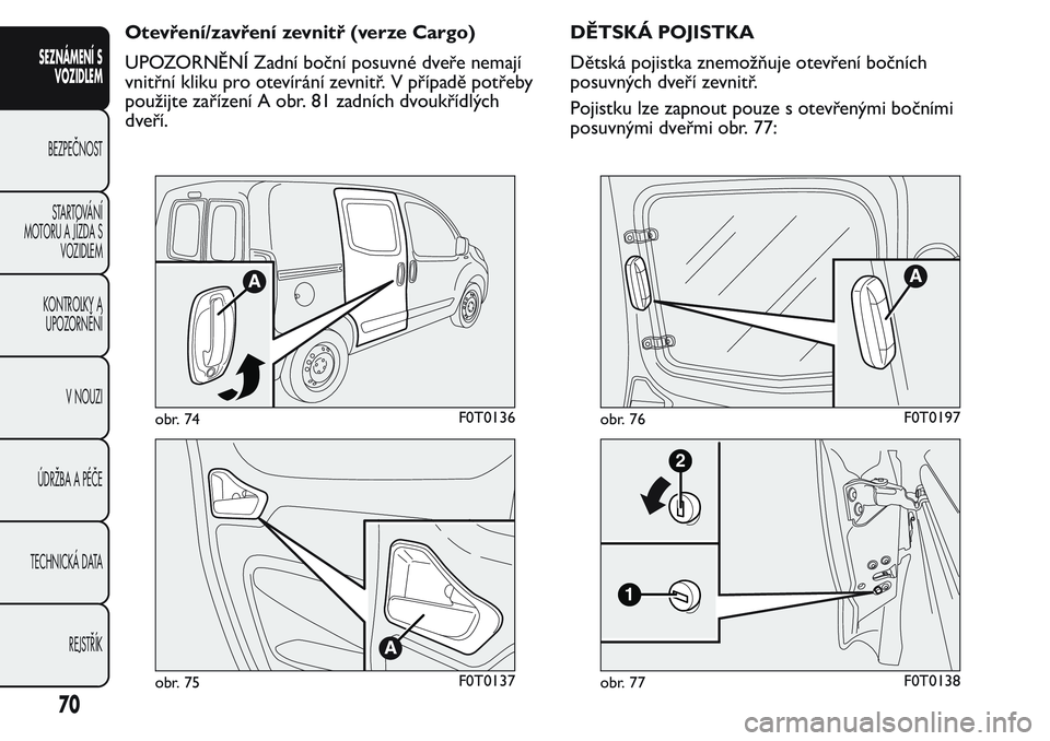 FIAT FIORINO 2017 Návod k použití a údržbě (in Czech) Otevření/zavření zevnitř (verze Cargo)
UPOZORNĚNÍ Zadní boční posuvné dveře nemají
vnitřní kliku pro otevírání zevnitř. V případě potřeby
použijte zařízení A obr. 81 zadníc FIAT FIORINO 2017 Návod k použití a údržbě (in Czech) Otevření/zavření zevnitř (verze Cargo)
UPOZORNĚNÍ Zadní boční posuvné dveře nemají
vnitřní kliku pro otevírání zevnitř. V případě potřeby
použijte zařízení A obr. 81 zadníc