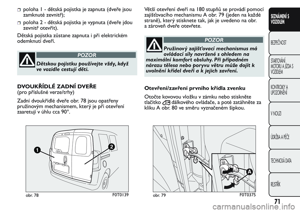 FIAT FIORINO 2017 Návod k použití a údržbě (in Czech) poloha 1 - dětská pojistka je zapnuta (dveře jsou
zamknuté zevnitř);
poloha 2 - dětská pojistka je vypnuta (dveře jdou
zevnitř otevřít).
Dětská pojistka zůstane zapnuta i při elektrick FIAT FIORINO 2017 Návod k použití a údržbě (in Czech) poloha 1 - dětská pojistka je zapnuta (dveře jsou
zamknuté zevnitř);
poloha 2 - dětská pojistka je vypnuta (dveře jdou
zevnitř otevřít).
Dětská pojistka zůstane zapnuta i při elektrick