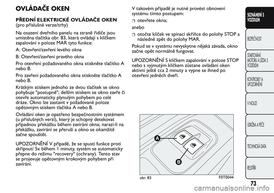 FIAT FIORINO 2017  Návod k použití a údržbě (in Czech) OVLÁDAČE OKEN
PŘEDNÍ ELEKTRICKÉ OVLÁDAČE OKEN
(pro příslušné verze/trhy)
Na osazení dveřního panelu na straně řidiče jsou
umístěna tlačítka obr. 83, která ovládají s klíčkem
