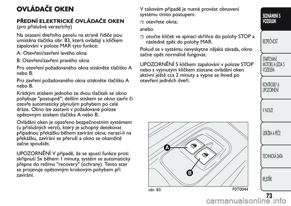 FIAT FIORINO 2017 Návod k použití a údržbě (in Czech) OVLÁDAČE OKEN
PŘEDNÍ ELEKTRICKÉ OVLÁDAČE OKEN
(pro příslušné verze/trhy)
Na osazení dveřního panelu na straně řidiče jsou
umístěna tlačítka obr. 83, která ovládají s klíčkem
FIAT FIORINO 2017 Návod k použití a údržbě (in Czech) OVLÁDAČE OKEN
PŘEDNÍ ELEKTRICKÉ OVLÁDAČE OKEN
(pro příslušné verze/trhy)
Na osazení dveřního panelu na straně řidiče jsou
umístěna tlačítka obr. 83, která ovládají s klíčkem