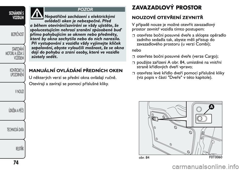 FIAT FIORINO 2017 Návod k použití a údržbě (in Czech) POZOR
Nepatřičné zacházení s elektrickými
ovládači oken je nebezpečné. Před
a během otevírání/zavírání se vždy ujistěte, že
spolucestujícím nehrozí zranění způsobené buď
p FIAT FIORINO 2017 Návod k použití a údržbě (in Czech) POZOR
Nepatřičné zacházení s elektrickými
ovládači oken je nebezpečné. Před
a během otevírání/zavírání se vždy ujistěte, že
spolucestujícím nehrozí zranění způsobené buď
p