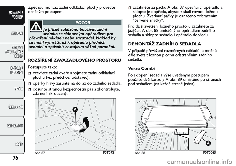 FIAT FIORINO 2017  Návod k použití a údržbě (in Czech) Zpětnou montáž zadní odkládací plochy proveďte
opačným postupem.
POZOR
Je přísně zakázáno používat zadní
sedadlo se sklopeným opěradlem pro
převážení nákladu nebo zavazadel. N�