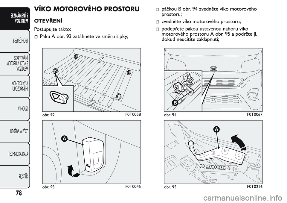 FIAT FIORINO 2017 Návod k použití a údržbě (in Czech) VÍKO MOTOROVÉHO PROSTORU
OTEVŘENÍ
Postupujte takto:
Páku A obr. 93 zatáhněte ve směru šipky;
páčkou B obr. 94 zvedněte víko motorového
prostoru;
zvedněte víko motorového prostoru;
pod FIAT FIORINO 2017 Návod k použití a údržbě (in Czech) VÍKO MOTOROVÉHO PROSTORU
OTEVŘENÍ
Postupujte takto:
Páku A obr. 93 zatáhněte ve směru šipky;
páčkou B obr. 94 zvedněte víko motorového
prostoru;
zvedněte víko motorového prostoru;
pod