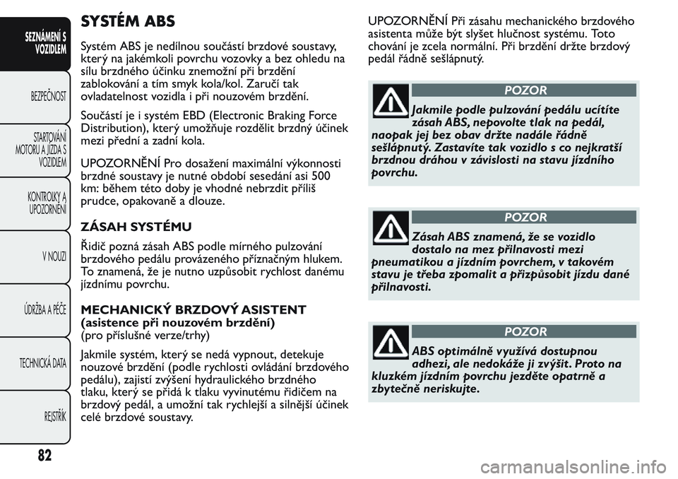 FIAT FIORINO 2017  Návod k použití a údržbě (in Czech) SYSTÉM ABS
Systém ABS je nedílnou součástí brzdové soustavy,
který na jakémkoli povrchu vozovky a bez ohledu na
sílu brzdného účinku znemožní při brzdění
zablokování a tím smyk ko