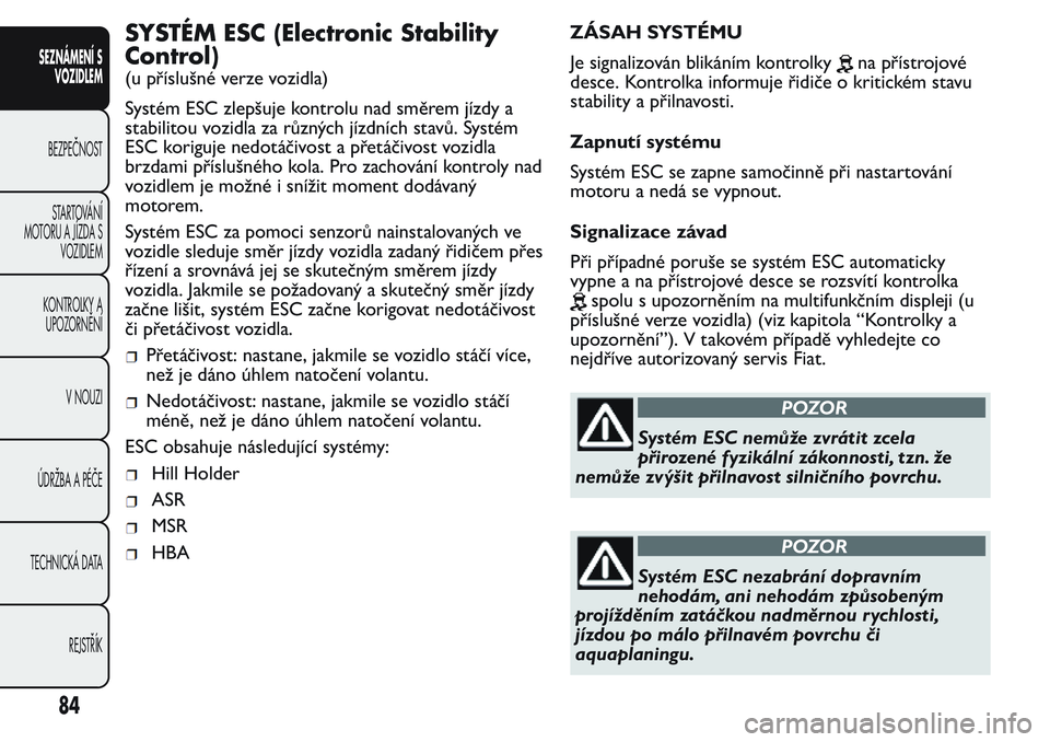 FIAT FIORINO 2017 Návod k použití a údržbě (in Czech) SYSTÉM ESC (Electronic Stability
Control)
(u příslušné verze vozidla)
Systém ESC zlepšuje kontrolu nad směrem jízdy a
stabilitou vozidla za různých jízdních stavů. Systém
ESC koriguje n FIAT FIORINO 2017 Návod k použití a údržbě (in Czech) SYSTÉM ESC (Electronic Stability
Control)
(u příslušné verze vozidla)
Systém ESC zlepšuje kontrolu nad směrem jízdy a
stabilitou vozidla za různých jízdních stavů. Systém
ESC koriguje n