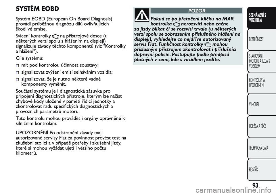 FIAT FIORINO 2017 Návod k použití a údržbě (in Czech) SYSTÉM EOBD
Systém EOBD (European On Board Diagnosis)
provádí průběžnou diagnózu dílů ovlivňujících
škodlivé emise.
Svícení kontrolky
na přístrojové desce (u
některých verzí spo FIAT FIORINO 2017 Návod k použití a údržbě (in Czech) SYSTÉM EOBD
Systém EOBD (European On Board Diagnosis)
provádí průběžnou diagnózu dílů ovlivňujících
škodlivé emise.
Svícení kontrolky
na přístrojové desce (u
některých verzí spo