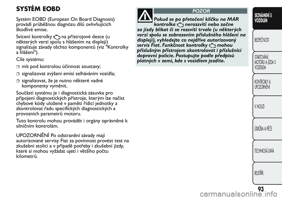 FIAT FIORINO 2017  Návod k použití a údržbě (in Czech) SYSTÉM EOBD
Systém EOBD (European On Board Diagnosis)
provádí průběžnou diagnózu dílů ovlivňujících
škodlivé emise.
Svícení kontrolky
na přístrojové desce (u
některých verzí spo