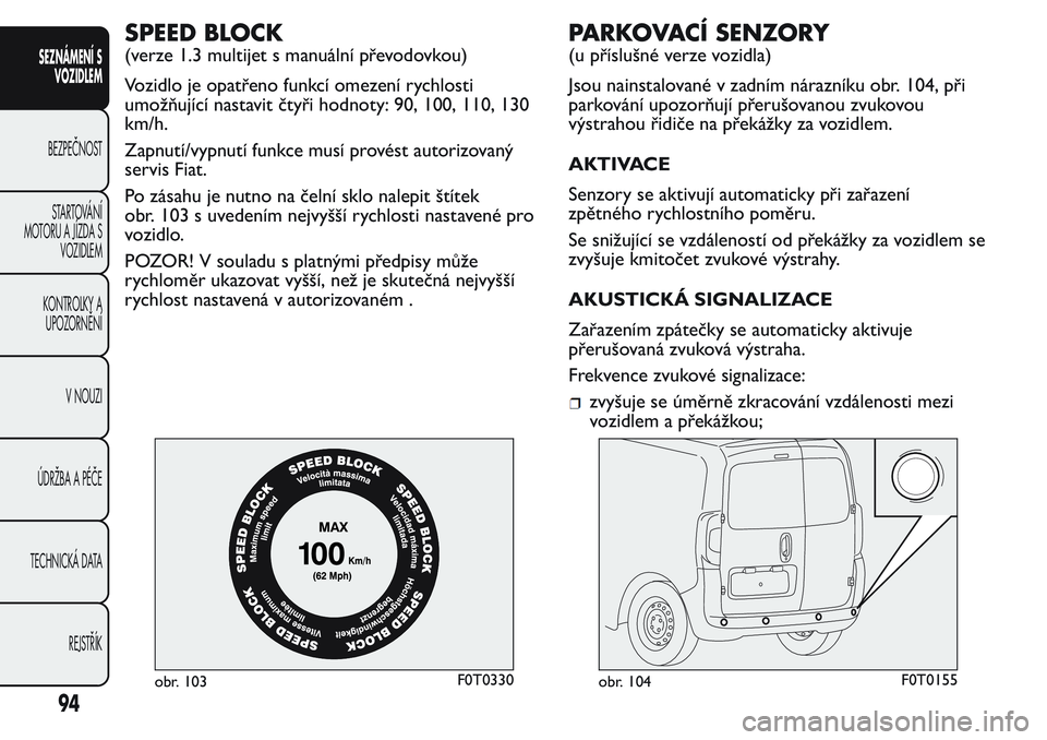 FIAT FIORINO 2017 Návod k použití a údržbě (in Czech) SPEED BLOCK
(verze 1.3 multijet s manuální převodovkou)
Vozidlo je opatřeno funkcí omezení rychlosti
umožňující nastavit čtyři hodnoty: 90, 100, 110, 130
km/h.
Zapnutí/vypnutí funkce mus FIAT FIORINO 2017 Návod k použití a údržbě (in Czech) SPEED BLOCK
(verze 1.3 multijet s manuální převodovkou)
Vozidlo je opatřeno funkcí omezení rychlosti
umožňující nastavit čtyři hodnoty: 90, 100, 110, 130
km/h.
Zapnutí/vypnutí funkce mus