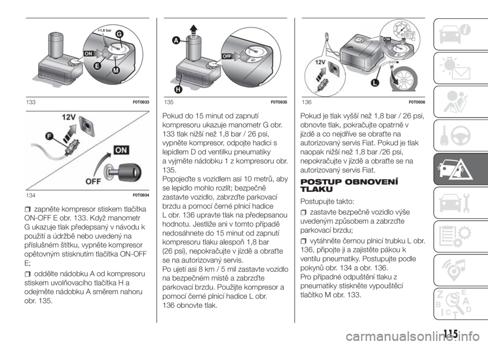 FIAT FIORINO 2018  Návod k použití a údržbě (in Czech) zapněte kompresor stiskem tlačítka
ON-OFF E obr. 133. Když manometr
G ukazuje tlak předepsaný v návodu k
použití a údržbě nebo uvedený na
příslušném štítku, vypněte kompresor
opět