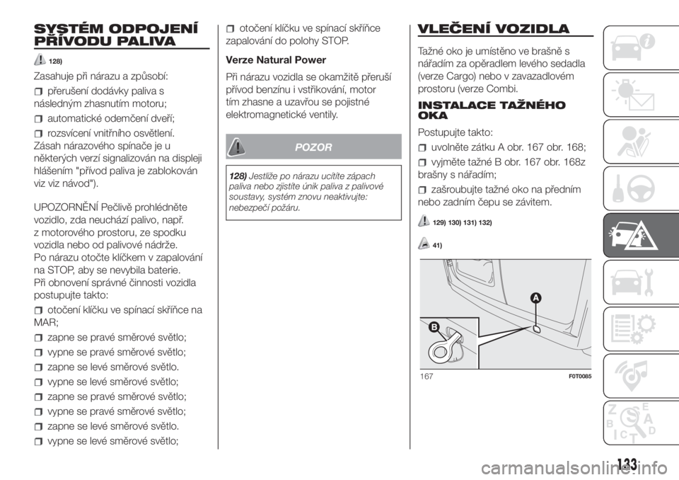 FIAT FIORINO 2018  Návod k použití a údržbě (in Czech) SYSTÉM ODPOJENÍ
PŘÍVODU PALIVA
128)
Zasahuje při nárazu a způsobí:
přerušení dodávky paliva s
následným zhasnutím motoru;
automatické odemčení dveří;
rozsvícení vnitřního osvě