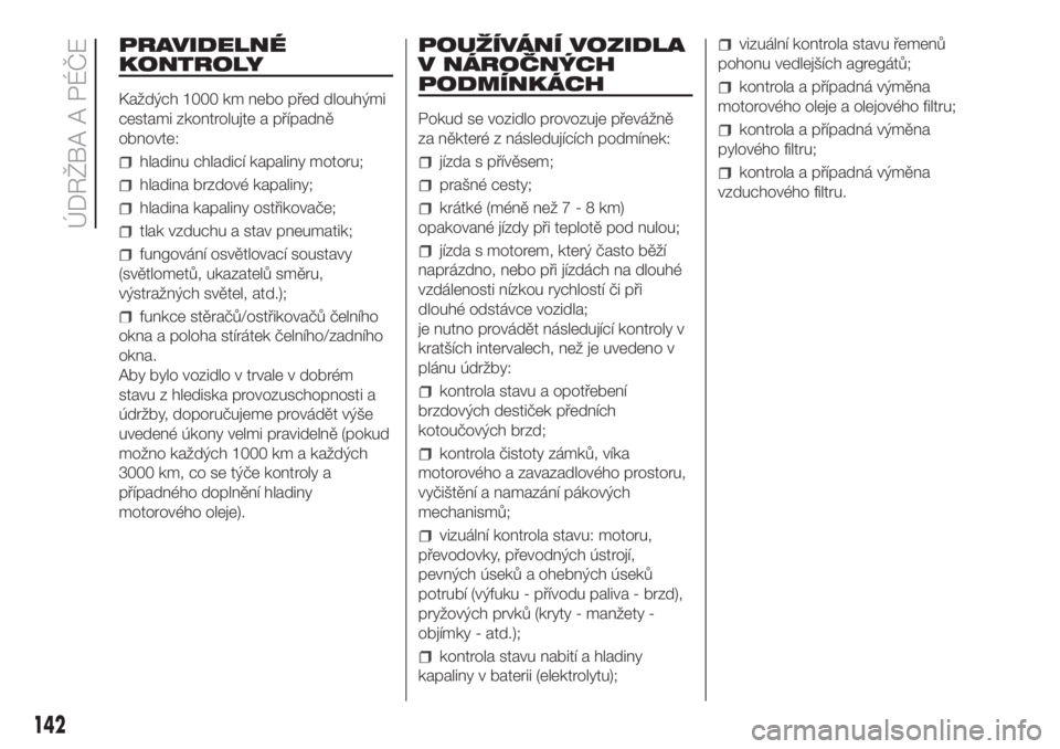 FIAT FIORINO 2018  Návod k použití a údržbě (in Czech) PRAVIDELNÉ
KONTROLY
Každých 1000 km nebo před dlouhými
cestami zkontrolujte a případně
obnovte:
hladinu chladicí kapaliny motoru;
hladina brzdové kapaliny;
hladina kapaliny ostřikovače;
tl