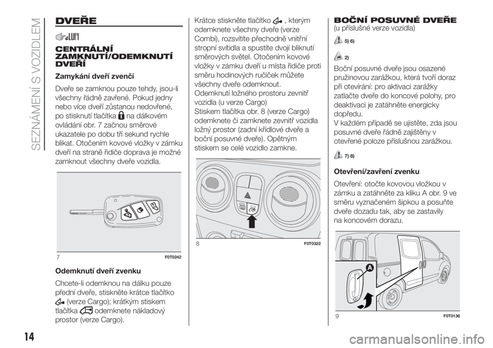 FIAT FIORINO 2018  Návod k použití a údržbě (in Czech) DVEŘE
CENTRÁLNÍ
ZAMKNUTÍ/ODEMKNUTÍ
DVEŘÍ
Zamykání dveří zvenčí
Dveře se zamknou pouze tehdy, jsou-li
všechny řádně zavřené. Pokud jedny
nebo více dveří zůstanou nedovřené,
po