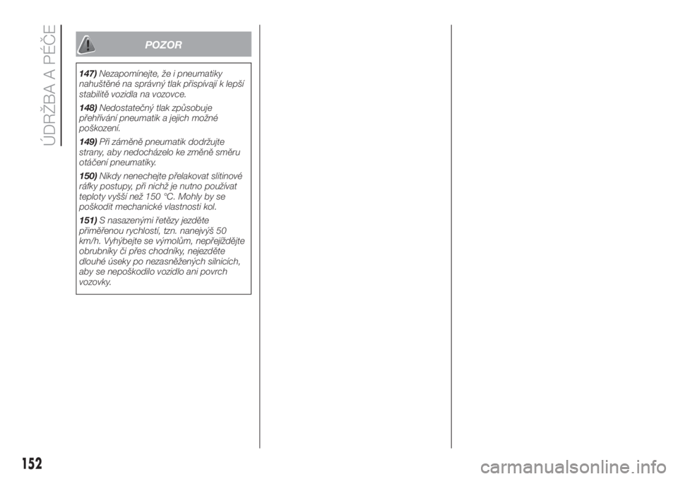FIAT FIORINO 2018  Návod k použití a údržbě (in Czech) POZOR
147)Nezapomínejte, že i pneumatiky
nahuštěné na správný tlak přispívají k lepší
stabilitě vozidla na vozovce.
148)Nedostatečný tlak způsobuje
přehřívání pneumatik a jejich m