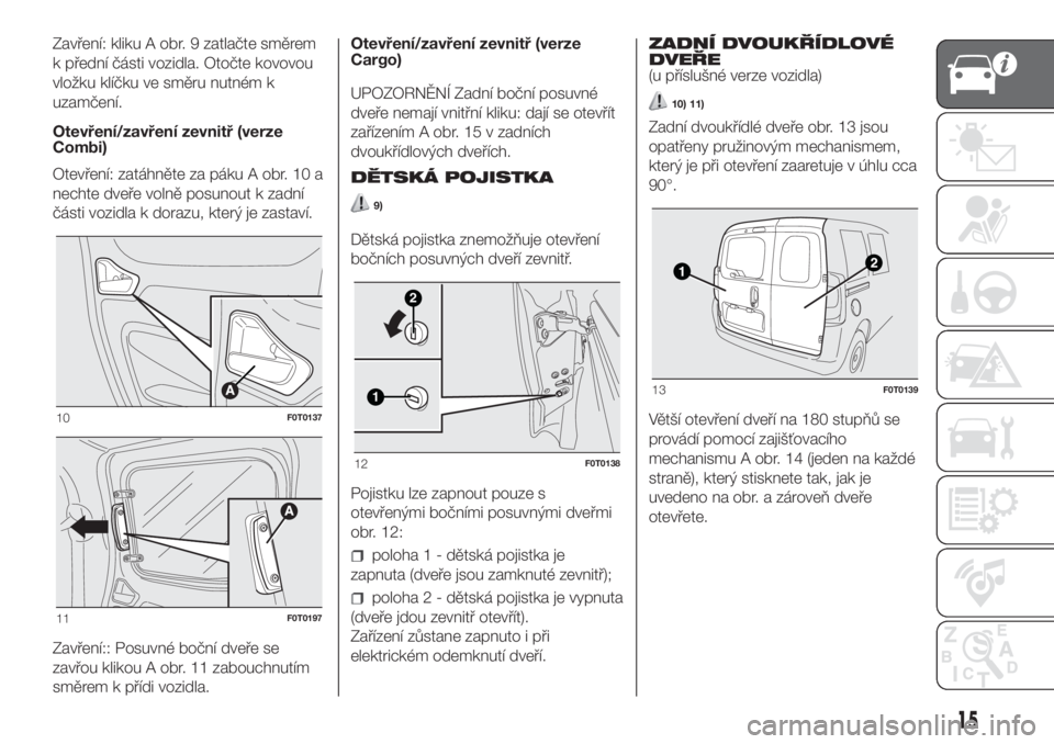 FIAT FIORINO 2018 Návod k použití a údržbě (in Czech) Zavření: kliku A obr. 9 zatlačte směrem
k přední části vozidla. Otočte kovovou
vložku klíčku ve směru nutném k
uzamčení.
Otevření/zavření zevnitř (verze
Combi)
Otevření: zatáhn FIAT FIORINO 2018 Návod k použití a údržbě (in Czech) Zavření: kliku A obr. 9 zatlačte směrem
k přední části vozidla. Otočte kovovou
vložku klíčku ve směru nutném k
uzamčení.
Otevření/zavření zevnitř (verze
Combi)
Otevření: zatáhn