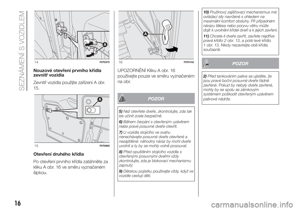 FIAT FIORINO 2018  Návod k použití a údržbě (in Czech) Nouzové otevření prvního křídla
zevnitř vozidla
Zevnitř vozidla použijte zařízení A obr.
15.
Otevření druhého křídla
Po otevření prvního křídla zatáhněte za
kliku A obr. 16 ve 