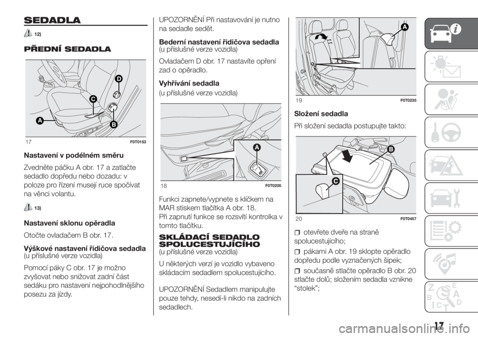 FIAT FIORINO 2018  Návod k použití a údržbě (in Czech) SEDADLA
12)
PŘEDNÍ SEDADLA
Nastavení v podélném směru
Zvedněte páčku A obr. 17 a zatlačte
sedadlo dopředu nebo dozadu: v
poloze pro řízení musejí ruce spočívat
na věnci volantu.
13)
