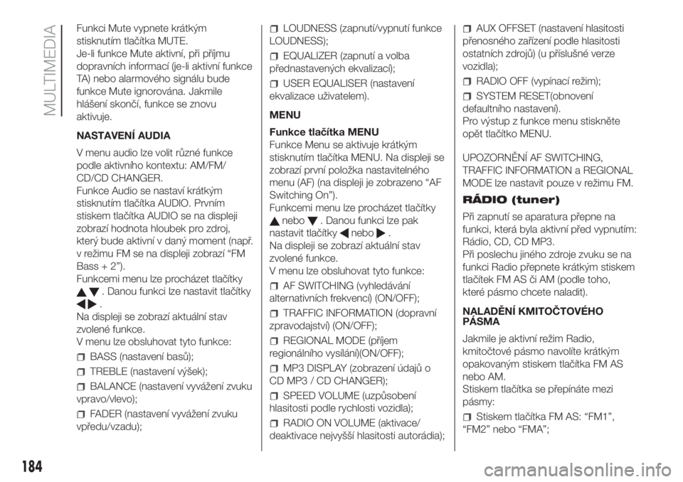 FIAT FIORINO 2018  Návod k použití a údržbě (in Czech) Funkci Mute vypnete krátkým
stisknutím tlačítka MUTE.
Je-li funkce Mute aktivní, při příjmu
dopravních informací (je-li aktivní funkce
TA) nebo alarmového signálu bude
funkce Mute ignoro