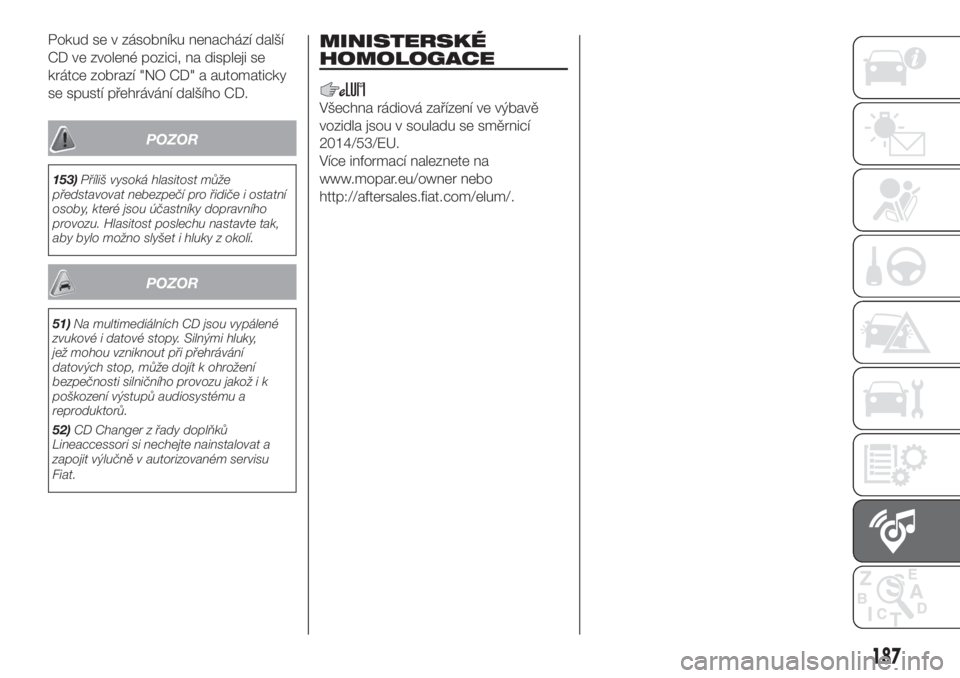FIAT FIORINO 2018  Návod k použití a údržbě (in Czech) Pokud se v zásobníku nenachází další
CD ve zvolené pozici, na displeji se
krátce zobrazí "NO CD" a automaticky
se spustí přehrávání dalšího CD.
POZOR
153)Příliš vysoká hlas