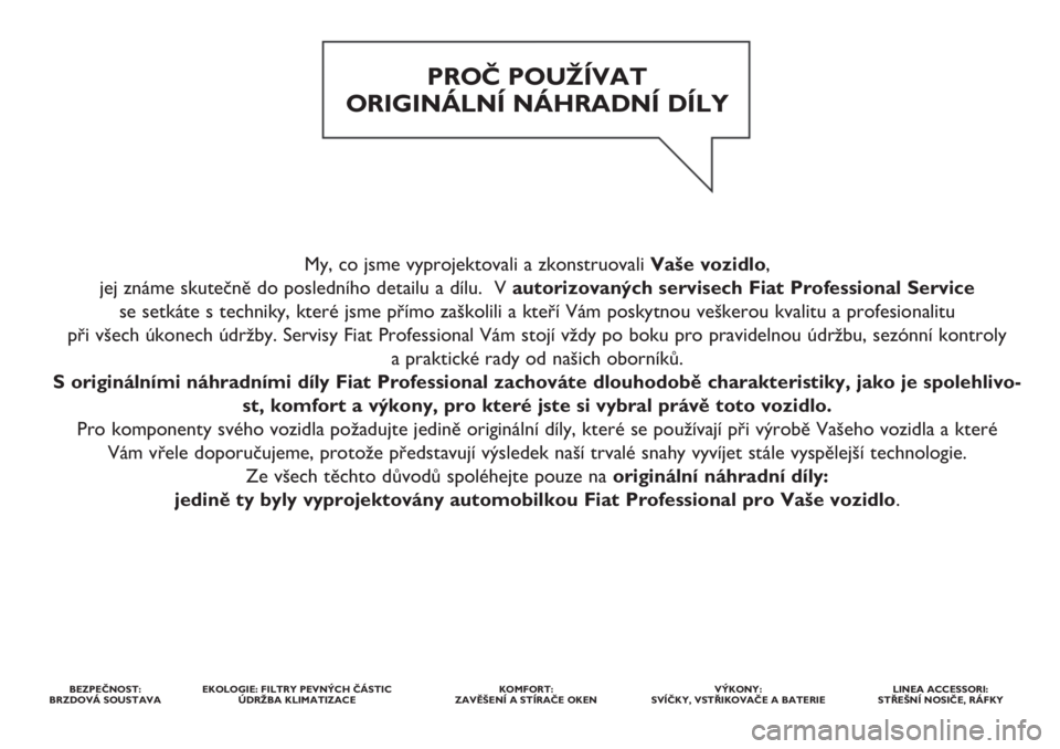 FIAT FIORINO 2018  Návod k použití a údržbě (in Czech) My, co jsme vyprojektovali a zkonstruovali Vaše vozidlo, 
jej známe skutečně do posledního detailu a dílu.  V autorizovaných servisech Fiat Professional Service 
se setkáte s techniky, které 